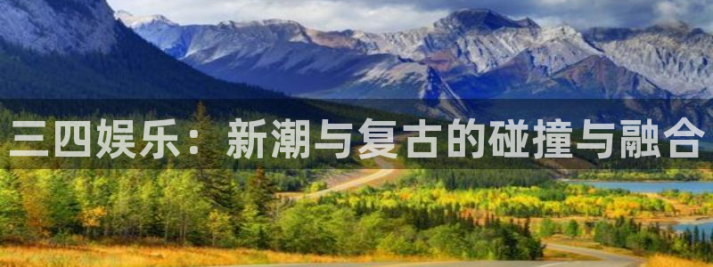 彩虹多多平台开户链接：三四娱乐：新潮与复古的碰撞与融合