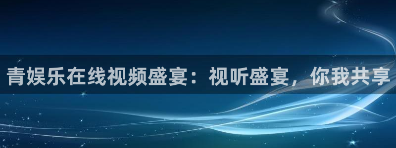 彩虹多多体育代理：青娱乐在线视频盛宴：视听盛宴，你我共享