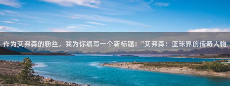 彩虹多多凯捷注册：作为艾弗森的粉丝，我为你编写一个新标题：\