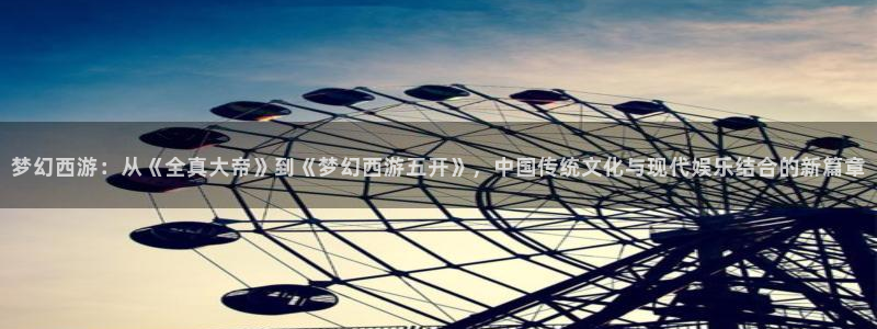 彩虹多多体育平台开号链接：梦幻西游：从《全真大帝》到《梦幻西游五开》，中国传统文