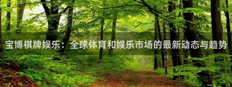 彩虹多多注册：宝博棋牌娱乐：全球体育和娱乐市场的最新动态与趋势