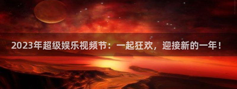 彩虹多多体育凯捷平台注册：2023年超级娱乐视频节：一起狂欢，迎接新的一年！