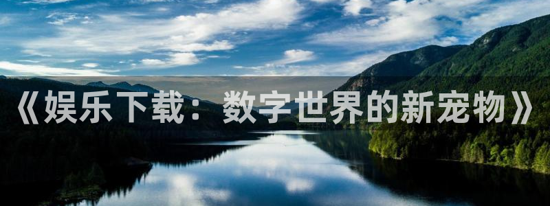 彩虹多多体育f开号：《娱乐下载：数字世界的新宠物》