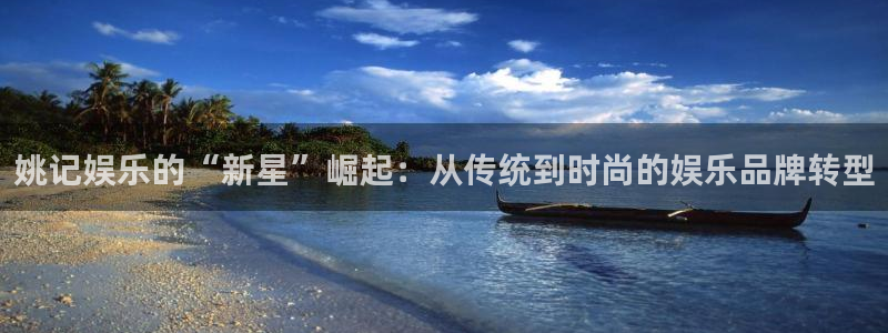 彩虹多多体育：姚记娱乐的“新星”崛起：从传统到时尚的娱乐品牌转型