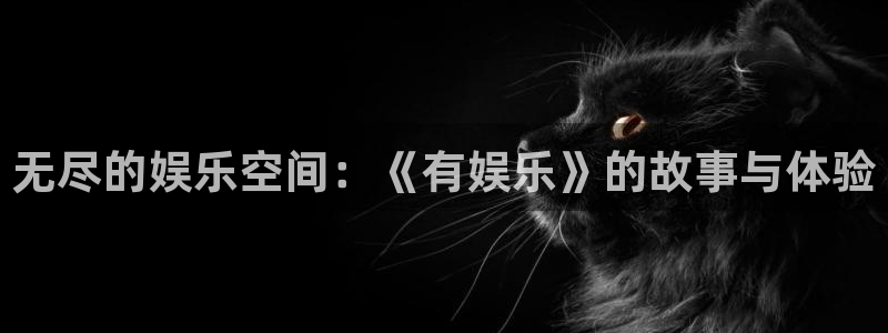 彩虹多多体育注册登录入口：无尽的娱乐空间：《有娱乐》的故事与体验