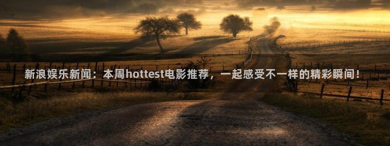 彩虹多多体育免费注册入口：新浪娱乐新闻：本周hottest电影推荐，一起感受不一