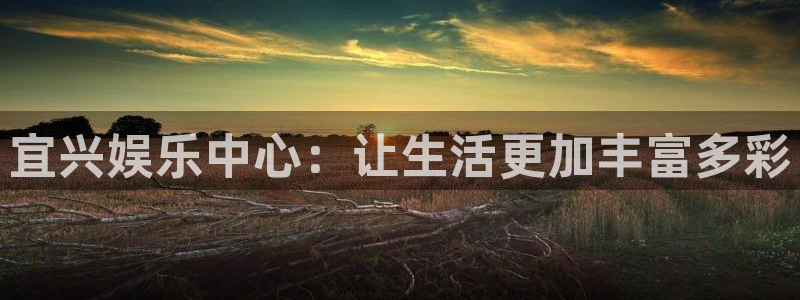 彩虹多多体育注册代理：宜兴娱乐中心：让生活更加丰富多彩