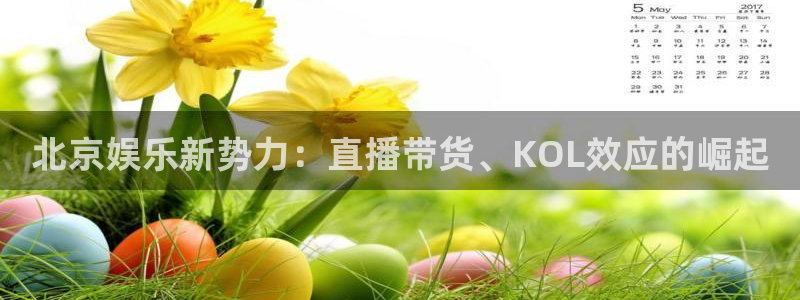 彩虹多多kgame：北京娱乐新势力：直播带货、KOL效应的崛起