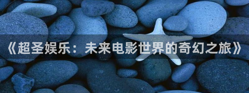 彩虹多多3注册：《超圣娱乐：未来电影世界的奇幻之旅》