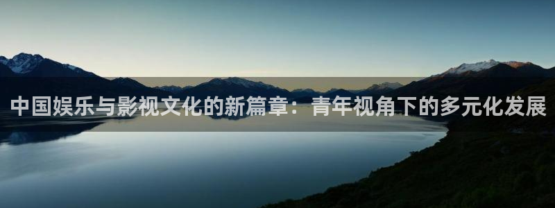 彩虹多多体育平台总代理：中国娱乐与影视文化的新篇章：青年视角下的多元化发展