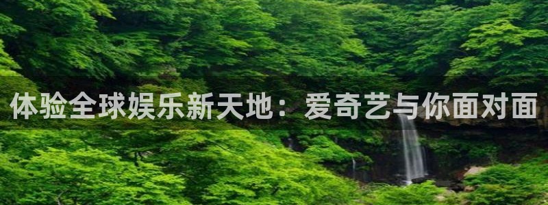 彩虹多多体育合法嘛：体验全球娱乐新天地：爱奇艺与你面对面