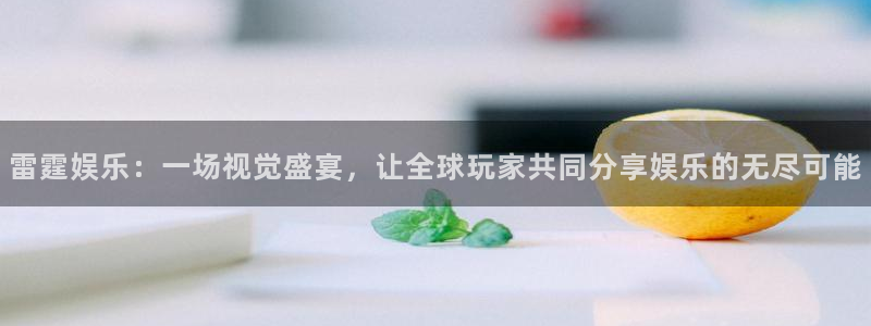 彩虹多多代理注册官网入口：雷霆娱乐：一场视觉盛宴，让全球玩家共同分享娱乐的无尽可