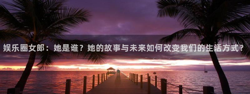 彩虹多多平台招商：娱乐圈女郎：她是谁？她的故事与未来如何改变我们的生活方式？
