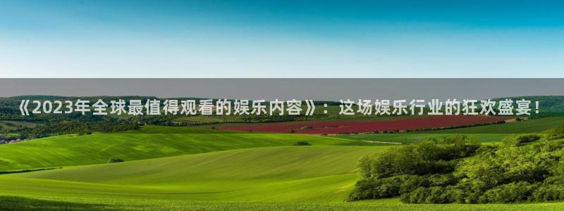 彩虹多多3官网：《2023年全球最值得观看的娱乐内容》：这场娱乐行业的狂欢盛宴！