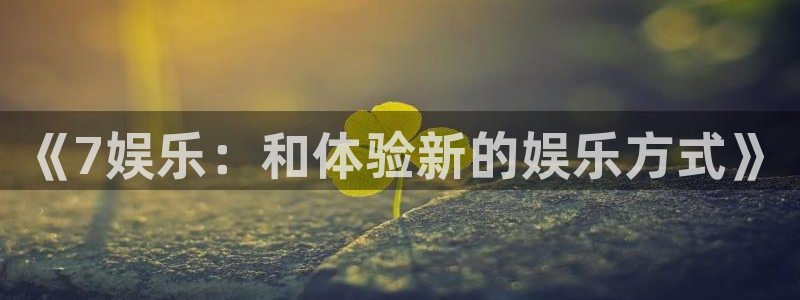 彩虹多多招商：《7娱乐：和体验新的娱乐方式》