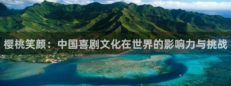 彩虹多多体育和杏耀是哪个公司的：樱桃笑颜：中国喜剧文化在世界的影响力与挑战