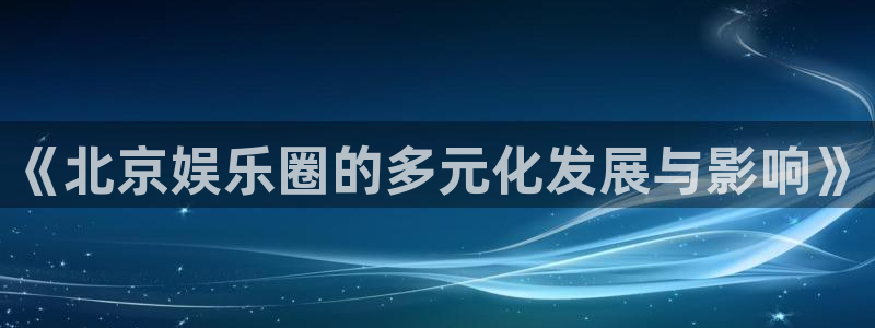 彩虹多多凯捷开号链接：《北京娱乐圈的多元化发展与影响》
